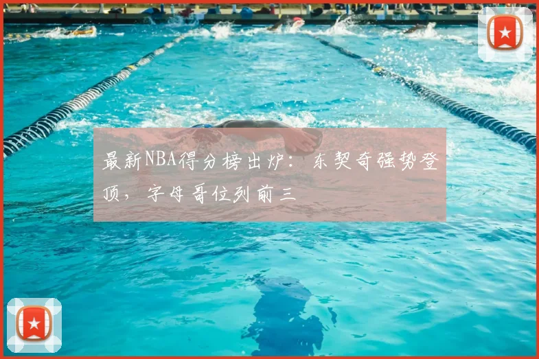 最新NBA得分榜出炉：东契奇强势登顶，字母哥位列前三