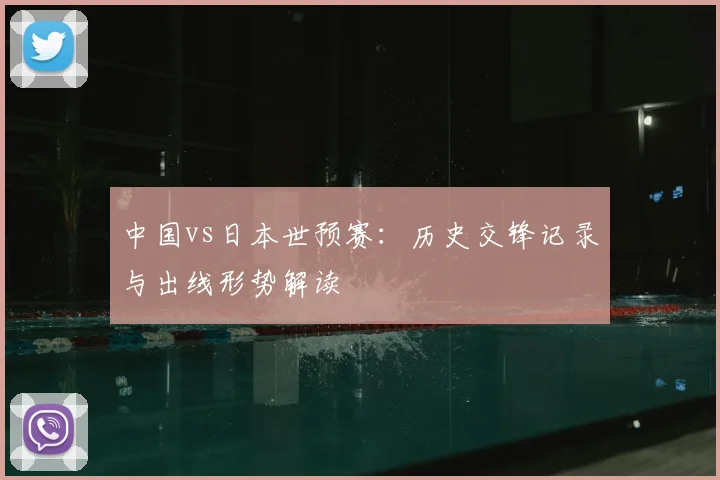 中国vs日本世预赛：历史交锋记录与出线形势解读