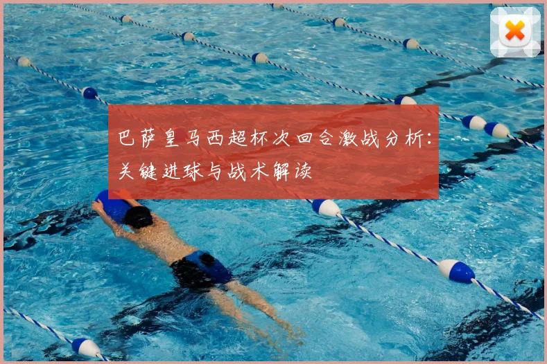 巴萨皇马西超杯次回合激战分析：关键进球与战术解读