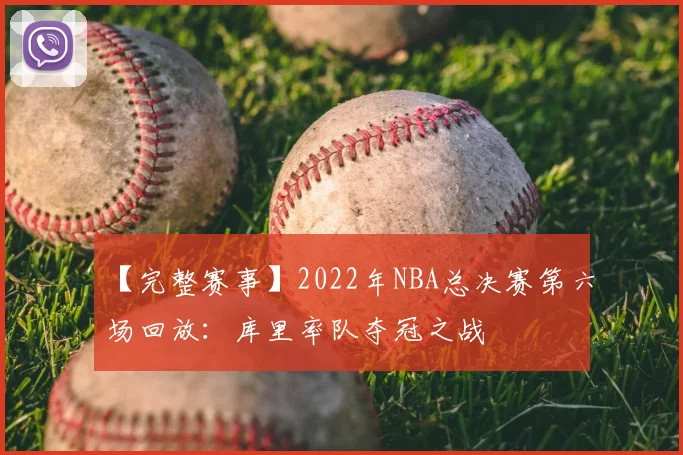 【完整赛事】2022年NBA总决赛第六场回放:库里率队夺冠之战