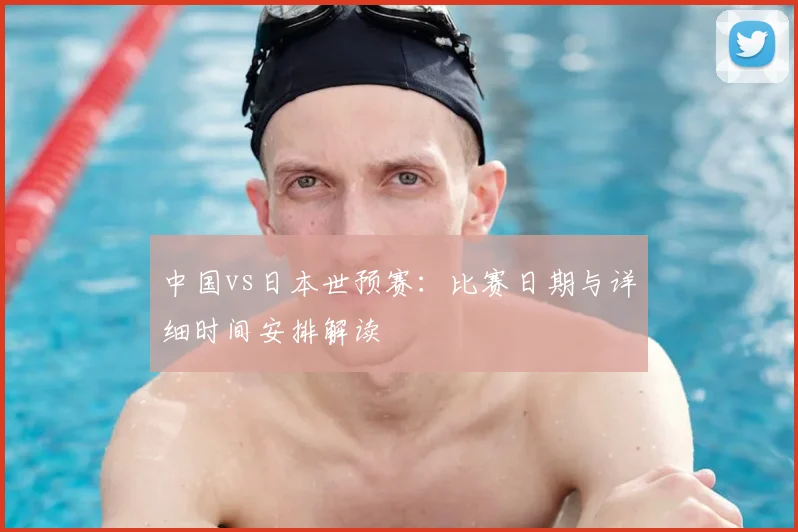中国vs日本世预赛:比赛日期与详细时间安排解读
