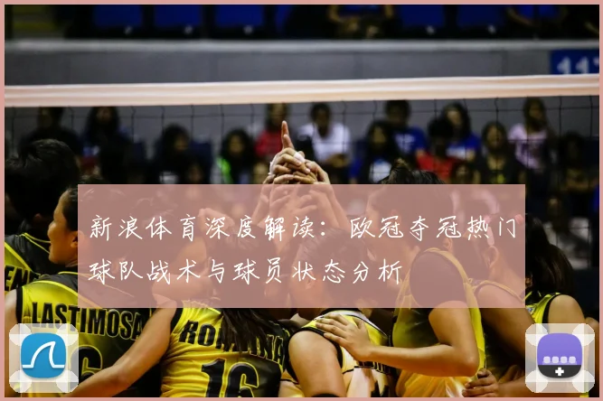 新浪体育深度解读：欧冠夺冠热门球队战术与球员状态分析