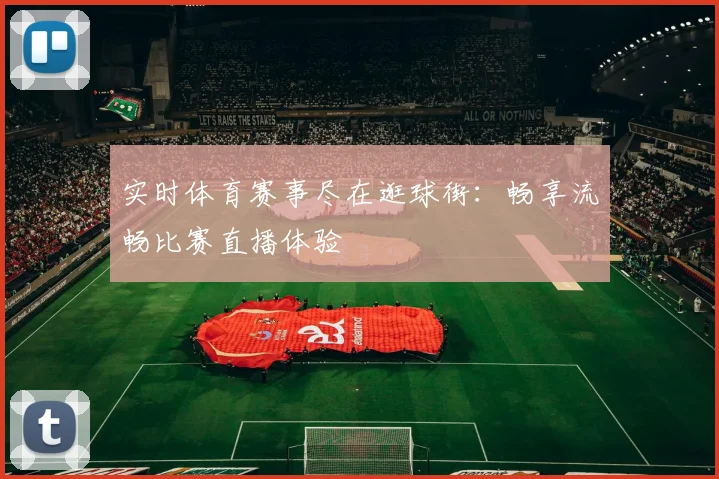 实时体育赛事尽在逛球街:畅享流畅比赛直播体验