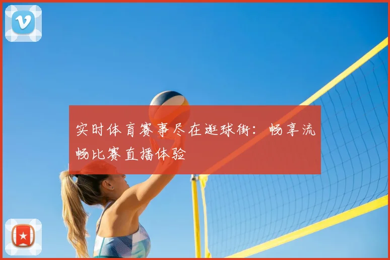 实时体育赛事尽在逛球街:畅享流畅比赛直播体验