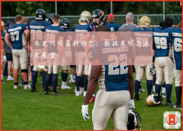 洛里门将最新动态：数据表现与未来展望