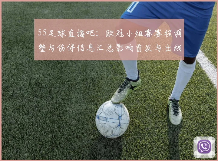 55足球直播吧：欧冠小组赛赛程调整与伤停信息汇总影响首发与出线形势