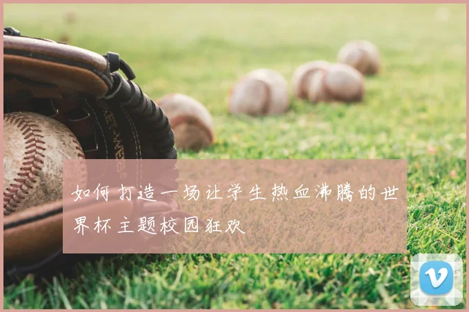 如何打造一场让学生热血沸腾的世界杯主题校园狂欢