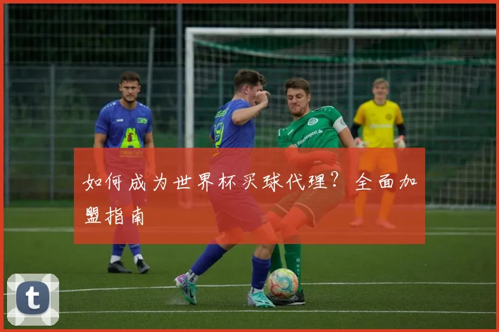 如何成为世界杯买球代理？全面加盟指南