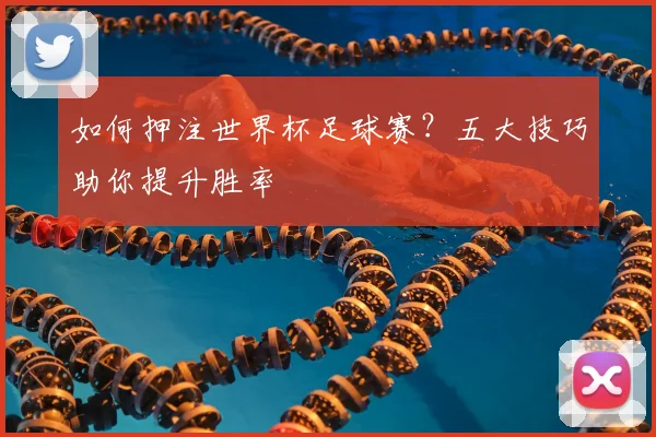 如何押注世界杯足球赛？五大技巧助你提升胜率