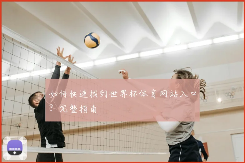 如何快速找到世界杯体育网站入口？完整指南