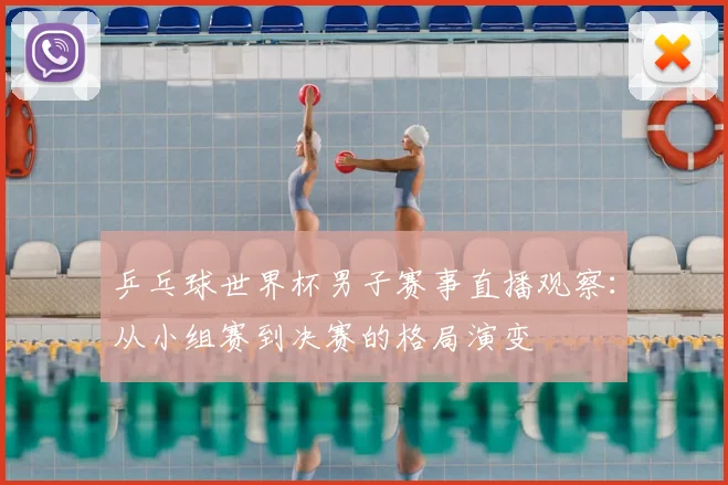 乒乓球世界杯男子赛事直播观察：从小组赛到决赛的格局演变