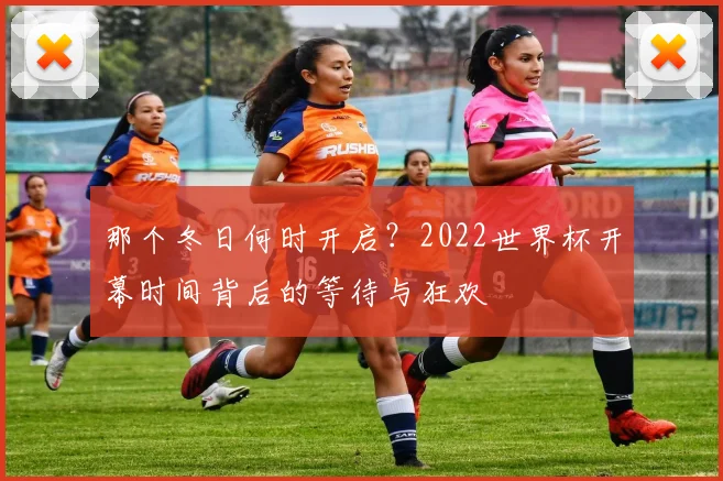 那个冬日何时开启？2022世界杯开幕时间背后的等待与狂欢