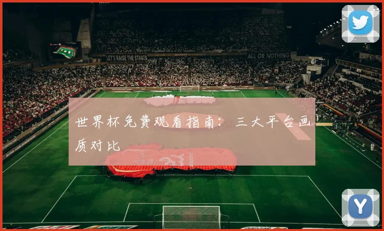 世界杯免费观看指南：三大平台画质对比