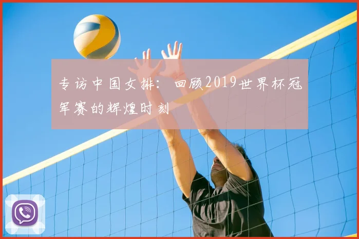 专访中国女排:回顾2019世界杯冠军赛的辉煌时刻