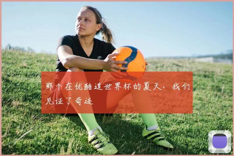 那个在优酷追世界杯的夏天，我们见证了奇迹