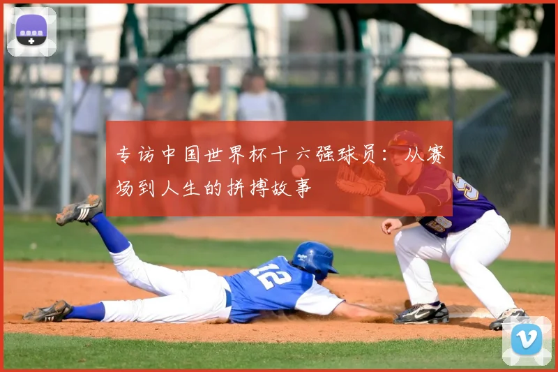 专访中国世界杯十六强球员:从赛场到人生的拼搏故事
