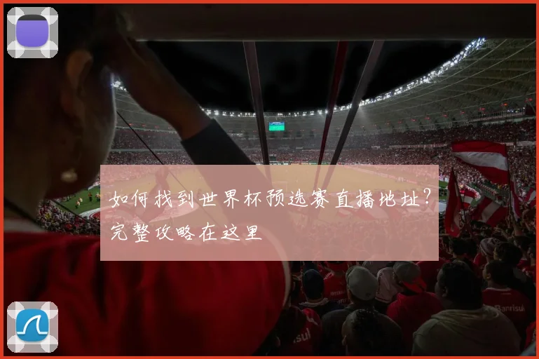 如何找到世界杯预选赛直播地址？完整攻略在这里