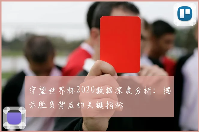 守望世界杯2020数据深度分析:揭示胜负背后的关键指标