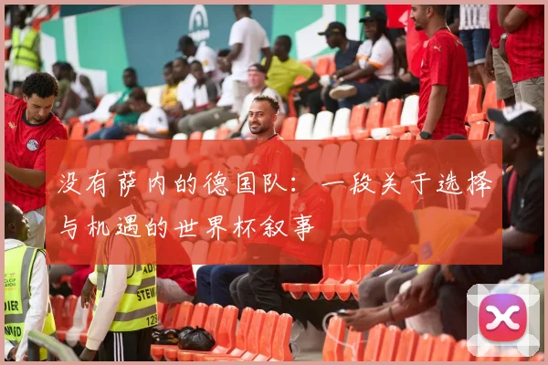 没有萨内的德国队：一段关于选择与机遇的世界杯叙事